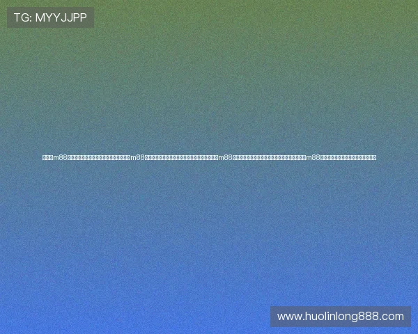 如何在m88体育平台上快速注册并保障账户安全详解m88体育平台的多样化体育赛事与高效投注流程指南m88体育平台的优惠政策与新手福利详细介绍提升在m88体育平台上的投注成功率的实用技巧